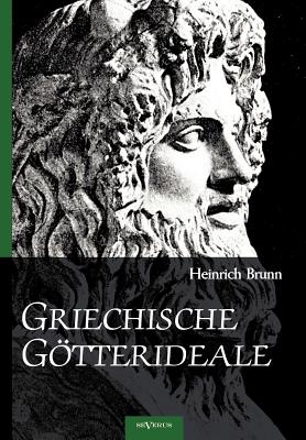 Griechische Gtterideale: Analysen Von Plastiken Der Hera Farnese, Hephaestos Und Odysseus, Hypnos, Meermedusa, Demeter Von Knidos, Medusa, Apollo Giustiniani, Asklepios Und Zeus - Brunn, Heinrich