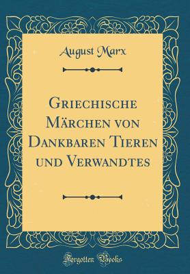 Griechische Mrchen Von Dankbaren Tieren Und Verwandtes (Classic Reprint) - Marx, August