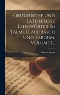 Griechische Und Lateinische Lehnwrter Im Talmud, Midrasch Und Targum, Volume 1...