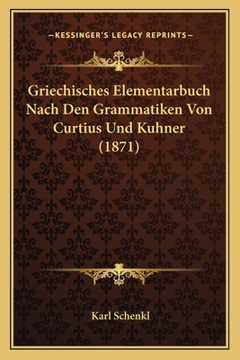 Griechisches Elementarbuch Nach Den Grammatiken Von Curtius Und Kuhner (1871) - Schenkl, Karl (Editor)