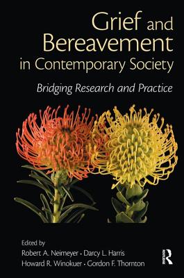 Grief and Bereavement in Contemporary Society: Bridging Research and Practice - Neimeyer, Robert A (Editor), and Harris, Darcy L, PhD (Editor), and Winokuer, Howard R, PhD (Editor)