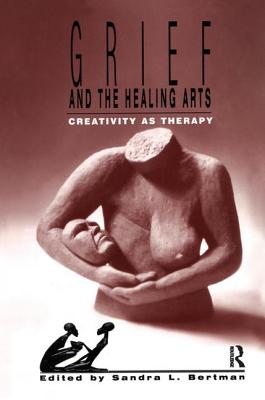 Grief and the Healing Arts: Creativity as Therapy - Bertman, Sandra L