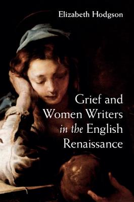 Grief and Women Writers in the English Renaissance - Hodgson, Elizabeth