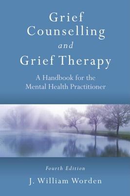 Grief Counselling and Grief Therapy: A Handbook for the Mental Health Practitioner, Fourth Edition - Worden, J. William