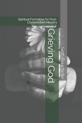 Grieving God: Spiritual Formation for Post-Christendom Ministry - Arnold, Christian (Editor), and Bouchelle, Seth