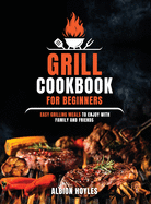 Grill Cookbook for Beginners: Easy Grilling Meals to Enjoy with Family and Friends