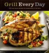 Grill Every Day: 125 Fast-Track Recipes for Weeknights at the Grill