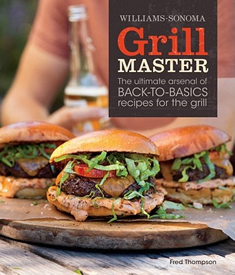 Grill Master (Williams-Sonoma): The Ultimate Arsenal of Back-To-Basics Recipes for the Grill - Thompson, Fred, Dr., and Kachatorian, Ray (Photographer)