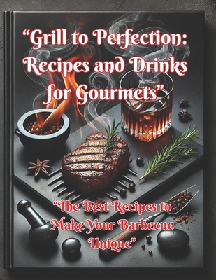 "Grill to Perfection: Recipes and Drinks for Gourmets" "The Best Recipes to Make Your Barbecue Unique" - Zabegalina, Elena, and Zabegalin, Aleksandr
