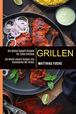 Grillen: Die Besten Gasgrill Rezepte Fr Echte Grillfans (Die Besten Gasgrill Rezepte Zum Nachmachen Mit Fleisch) - Fuchs, Matthias