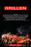 Grillen: Kstliche Rezepte Fr Vegetarier Und Liebhaber Einer Gesunden Kche (Geniale Abwechslungsreiche Rezepte Fr Den Gasgrill)
