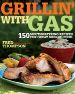 Grillin' with Gas: 150 Mouthwatering Recipes for Great Grilled Food