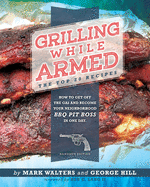 Grilling While Armed: The Top 20 Recipes: How to Get off the Gas and Become Your Neighborhood BBQ Pit Boss in One Day