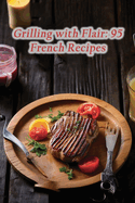 Grilling with Flair: 95 French Recipes