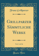 Grillparzer Sammtliche Werke, Vol. 3 of 16 (Classic Reprint)