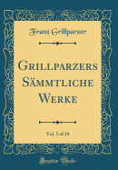 Grillparzers Smmtliche Werke, Vol. 5 of 10 (Classic Reprint)