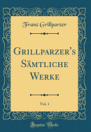 Grillparzer's Smtliche Werke, Vol. 1 (Classic Reprint)