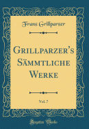 Grillparzer's Sammtliche Werke, Vol. 7 (Classic Reprint)