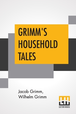 Grimm's Household Tales: Translated By Margaret Hunt - Grimm, Jacob, and Grimm, Wilhelm, and Hunt, Margaret (Translated by)