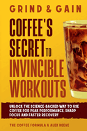 Grind & Gain: Unlock the science-backed way to use coffee for peak performance, sharp focus and faster recovery