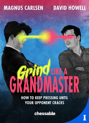 Grind Like a Grandmaster: How to Keep Pressing Until Your Opponent Cracks - Carlsen, Magnus, and Howell, David