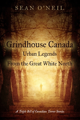 Grindhouse Canada: Urban Legends from the Great White North - O'Neil, Sean