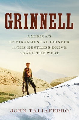 Grinnell: America's Environmental Pioneer and His Restless Drive to Save the West - Taliaferro, John