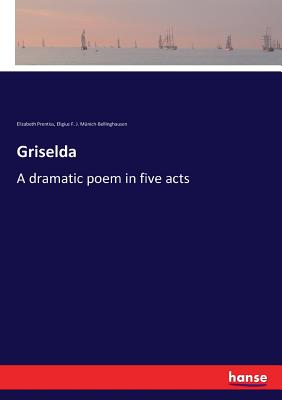 Griselda: A dramatic poem in five acts - Prentiss, Elizabeth, and Mnich-Bellinghausen, Eligius F J