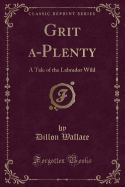 Grit A-Plenty: A Tale of the Labrador Wild (Classic Reprint)