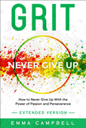 Grit: How to Never Give Up With the Power of Passion and Perseverance - Extended Version