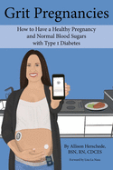 Grit Pregnancies: How to Have a Healthy Pregnancy and Normal Blood Sugars with Type 1 Diabetes