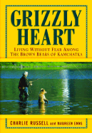 Grizzly Heart: Living Without Fear Among the Brown Bears of Kamchatka - Russell, Charlie