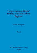 Grog-tempered 'Belgic' Pottery of South-eastern England, Part ii