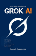 Grok AI: Unlocking the Future of Artificial Intelligence, Deep Learning, and Neural Networks