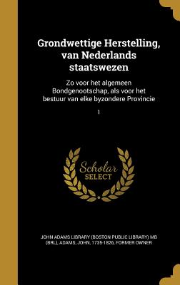 Grondwettige Herstelling, Van Nederlands Staatswezen: Zo Voor Het Algemeen Bondgenootschap, ALS Voor Het Bestuur Van Elke Byzondere Provincie Volume 1 - John Adams Library (Boston Public Librar (Creator)