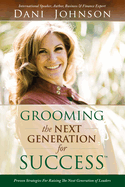 Grooming the Next Generation for Success: Proven Strategies for Raising the Next Generation of Leaders