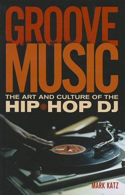 Groove Music: The Art and Culture of the Hip-Hop DJ - Katz, Mark