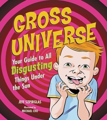 Gross Universe: Your Guide to All Disgusting Things Under the Sun - Szpirglas, Jeff, and Cho, Michael