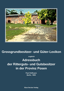 Grossgrundbesitzer- und Gter-Lexikon der Provinz Posen 1883: Zugleich Adressbuch der Ritterguts- und Gutsbesitzer. Herausgegeben von Paul Hoffmann, Berlin 1883