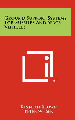 Ground Support Systems for Missiles and Space Vehicles - Brown, Kenneth (Editor), and Weiser, Peter (Editor)