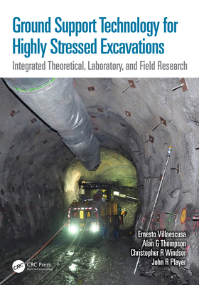 Ground Support Technology for Highly Stressed Excavations: Integrated Theoretical, Laboratory, and Field Research - Villaescusa, Ernesto, and Thompson, Alan G, and Windsor, Christopher R