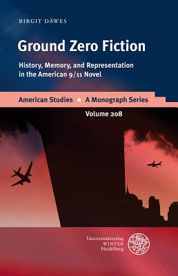 Ground Zero Fiction: History, Memory, and Representation in the American 9/11 Novel - Dawes, Birgit