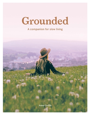 Grounded: A Companion for Slow Living - Carlile, Anna