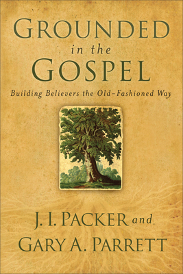 Grounded in the Gospel - Packer, J I, Prof., PH.D, and Parrett, Gary a