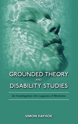 Grounded Theory and Disability Studies: An Investigation Into Legacies of Blindness - Hayhoe, Simon