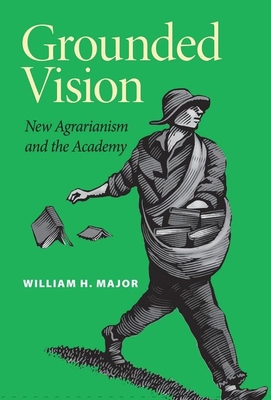 Grounded Vision: New Agrarianism and the Academy - Major, William H, Dr., PH.D.