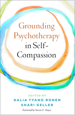Grounding Psychotherapy in Self-Compassion - Tyano Ronen, Galia, Ma (Editor), and Geller, Shari, PhD (Editor), and Hayes, Steven C, PhD (Foreword by)