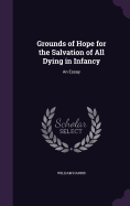 Grounds of Hope for the Salvation of All Dying in Infancy: An Essay