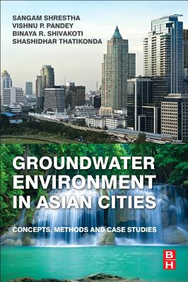 Groundwater Environment in Asian Cities: Concepts, Methods and Case Studies - Shrestha, Sangam (Editor), and Pandey, Vishnu Prasad (Editor), and Thatikonda, Shashidhar (Editor)