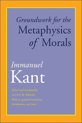 Groundwork for the Metaphysics of Morals: With an Updated Translation, Introduction, and Notes - Kant, Immanuel, and Wood, Allen W (Editor)